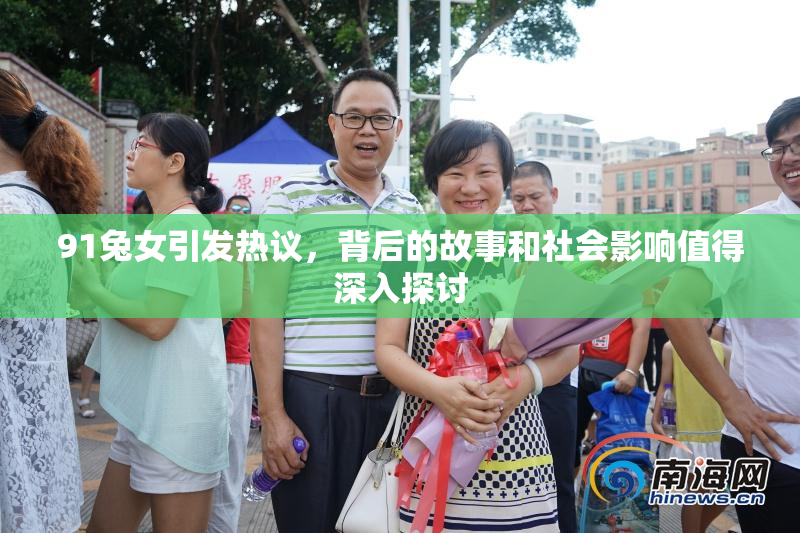 91兔女引发热议，背后的故事和社会影响值得深入探讨
