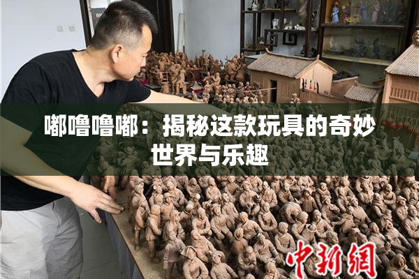 嘟噜噜嘟：揭秘这款玩具的奇妙世界与乐趣