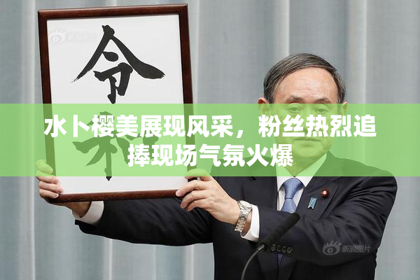 水卜樱美展现风采，粉丝热烈追捧现场气氛火爆