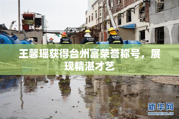 王馨瑶获得台州富荣誉称号，展现精湛才艺