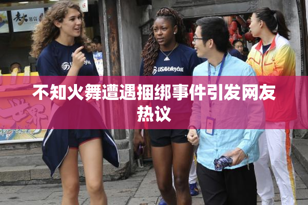 不知火舞遭遇捆绑事件引发网友热议