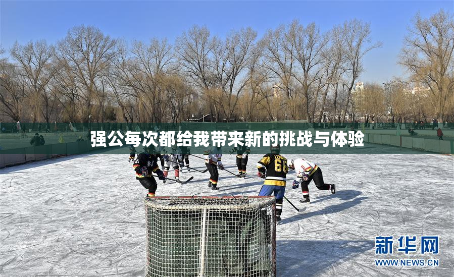 强公每次都给我带来新的挑战与体验