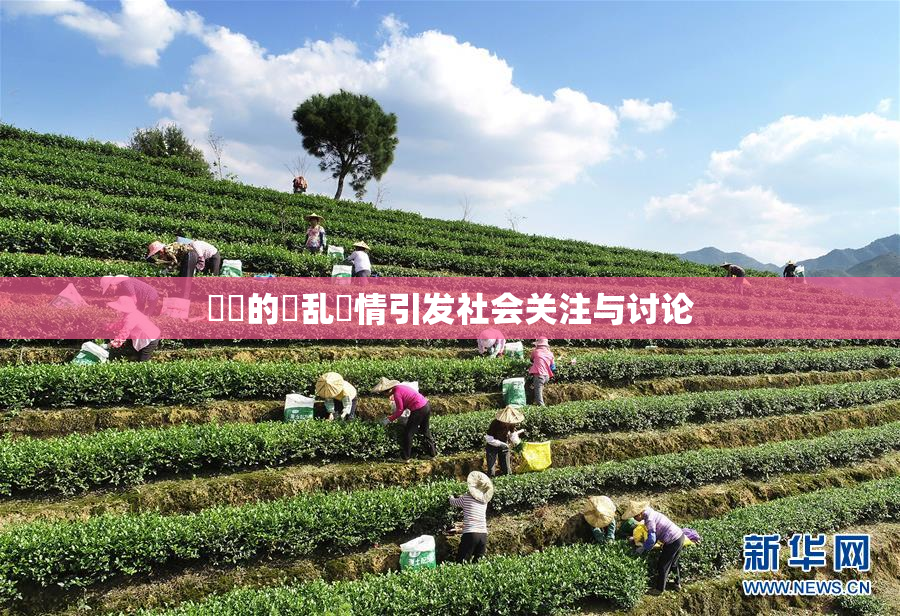 妺妺的泬乱婬情引发社会关注与讨论