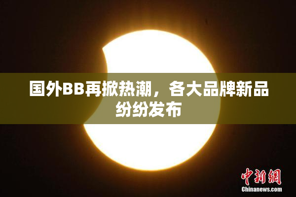 国外BB再掀热潮，各大品牌新品纷纷发布