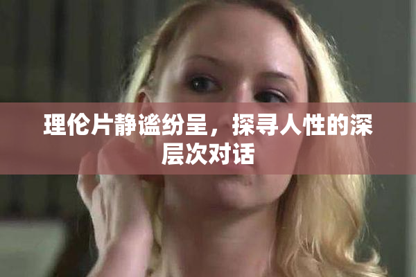理伦片静谧纷呈，探寻人性的深层次对话
