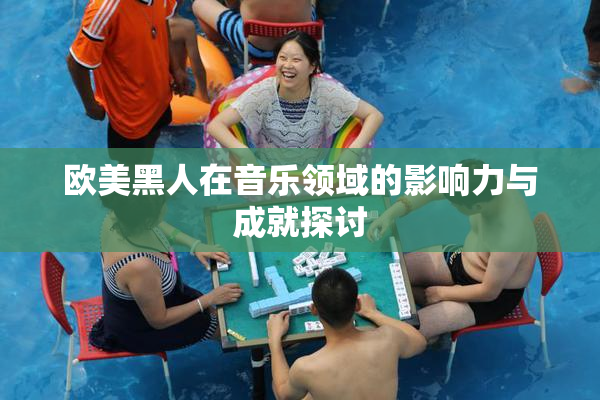 欧美黑人在音乐领域的影响力与成就探讨