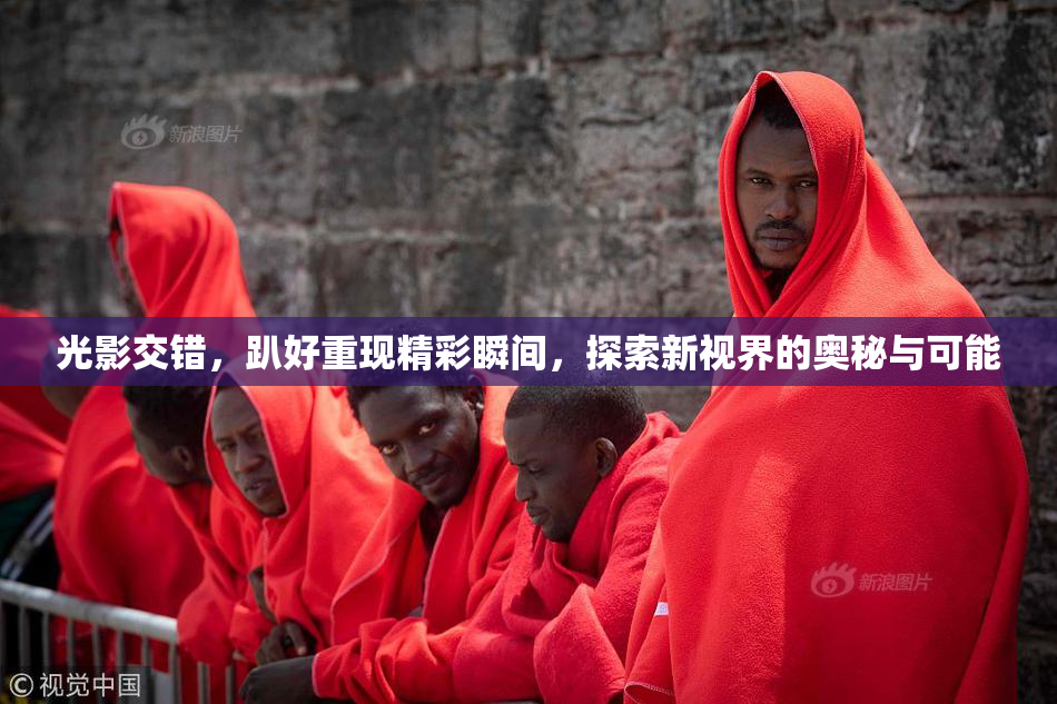 光影交错，趴好重现精彩瞬间，探索新视界的奥秘与可能