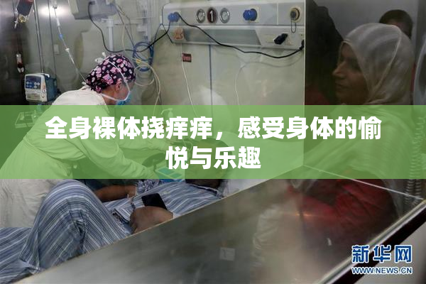 全身裸体挠痒痒，感受身体的愉悦与乐趣