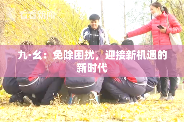 九·幺：免除困扰，迎接新机遇的新时代