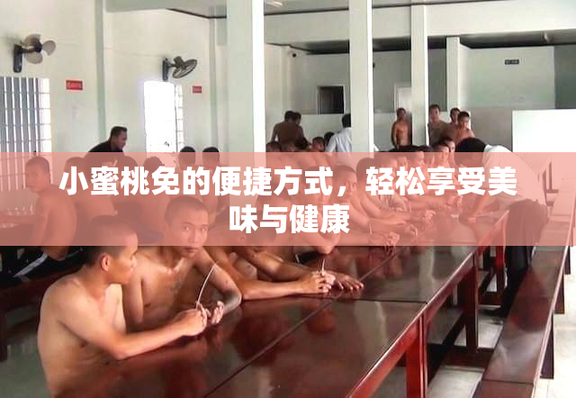 小蜜桃免的便捷方式，轻松享受美味与健康