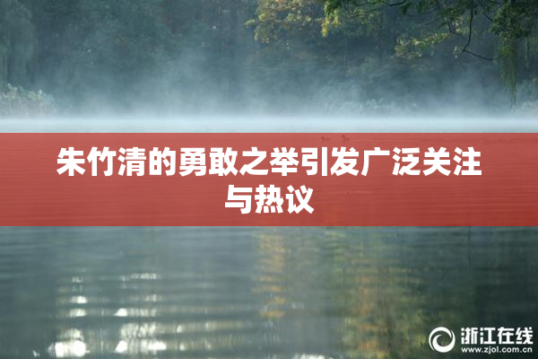 朱竹清的勇敢之举引发广泛关注与热议