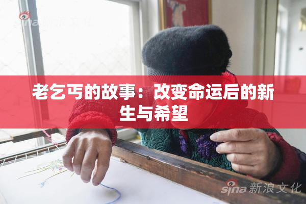 老乞丐的故事：改变命运后的新生与希望