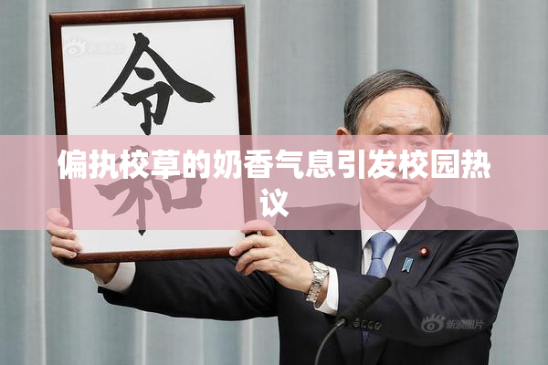 偏执校草的奶香气息引发校园热议