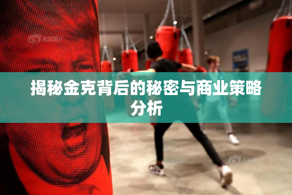 揭秘金克背后的秘密与商业策略分析