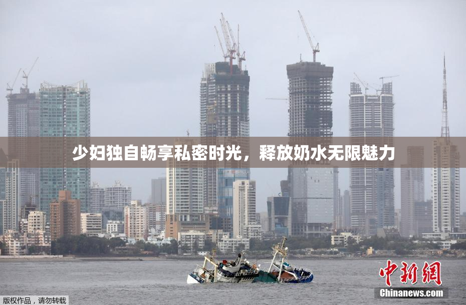 少妇独自畅享私密时光，释放奶水无限魅力