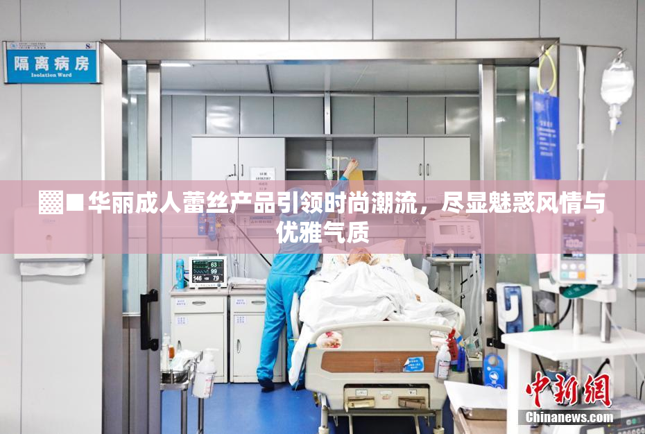 ▓■华丽成人蕾丝产品引领时尚潮流，尽显魅惑风情与优雅气质
