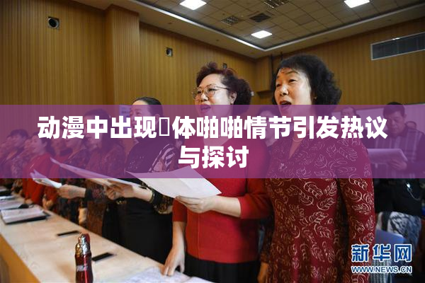动漫中出现祼体啪啪情节引发热议与探讨