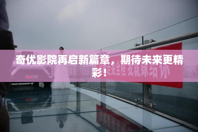奇优影院再启新篇章，期待未来更精彩！