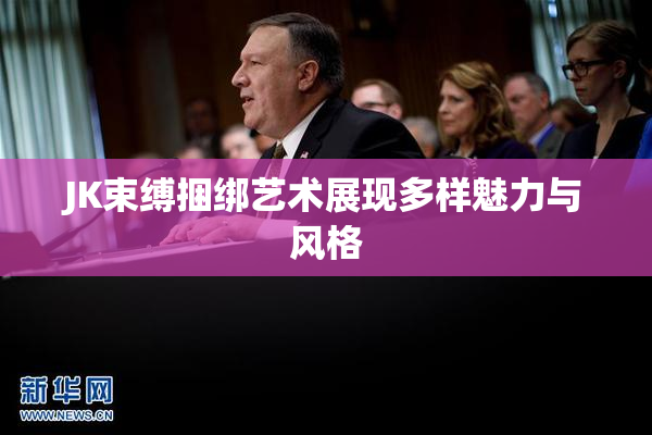 JK束缚捆绑艺术展现多样魅力与风格
