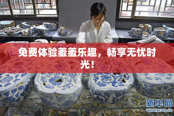 免费体验羞羞乐趣，畅享无忧时光！