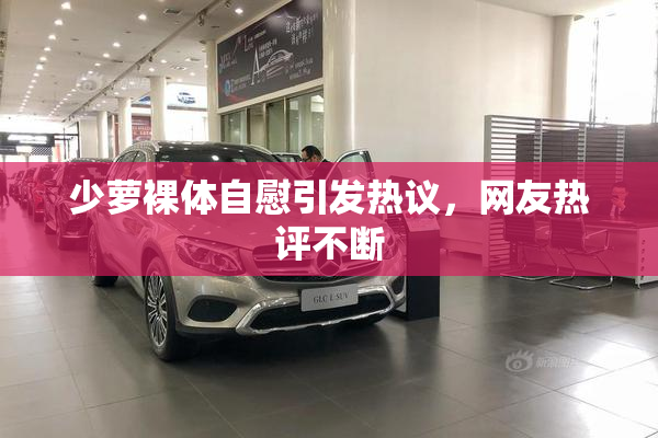 少萝裸体自慰引发热议，网友热评不断