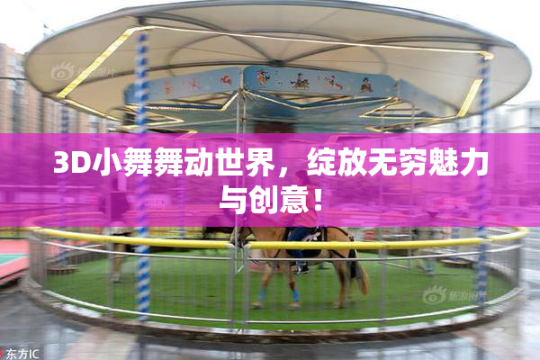 3D小舞舞动世界，绽放无穷魅力与创意！