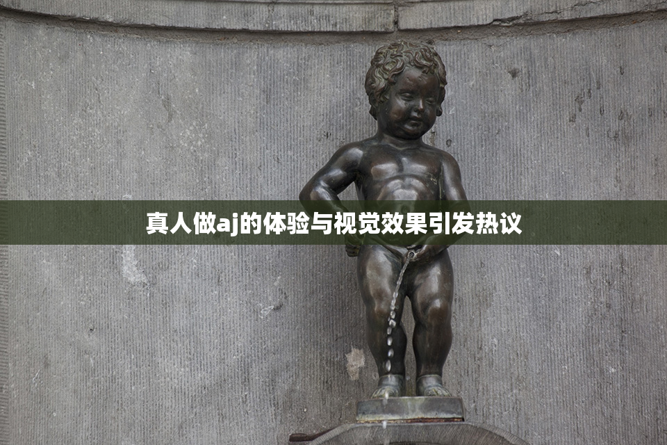 真人做aj的体验与视觉效果引发热议