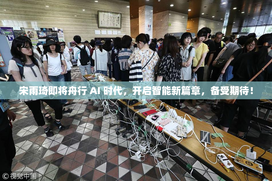 宋雨琦即将舟行 AI 时代，开启智能新篇章，备受期待！