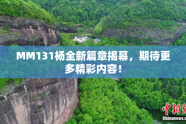 MM131杨全新篇章揭幕，期待更多精彩内容！