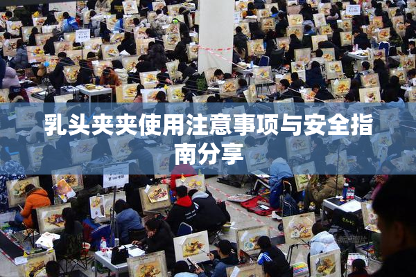 乳头夹夹使用注意事项与安全指南分享