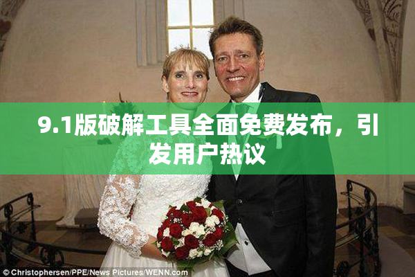 9.1版破解工具全面免费发布，引发用户热议