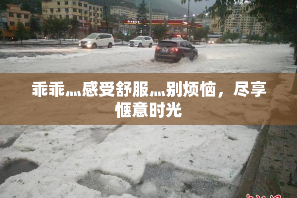 乖乖灬感受舒服灬别烦恼，尽享惬意时光