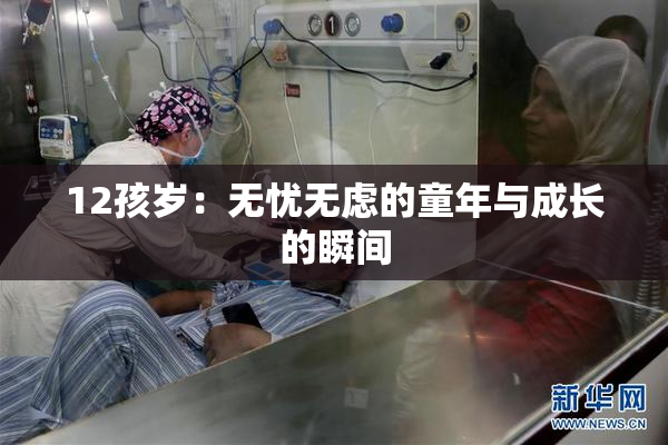 12孩岁：无忧无虑的童年与成长的瞬间