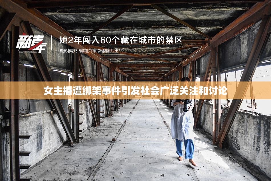 女主播遭绑架事件引发社会广泛关注和讨论
