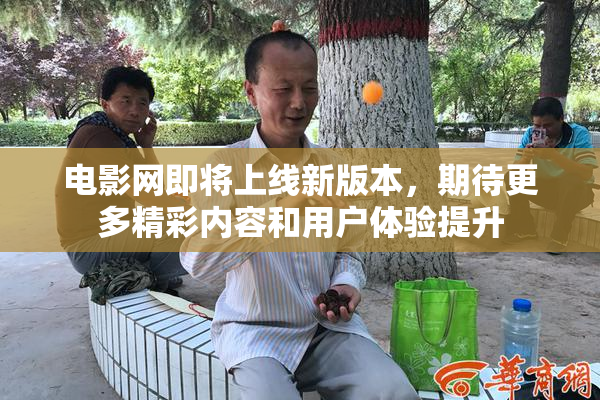 电影网即将上线新版本，期待更多精彩内容和用户体验提升