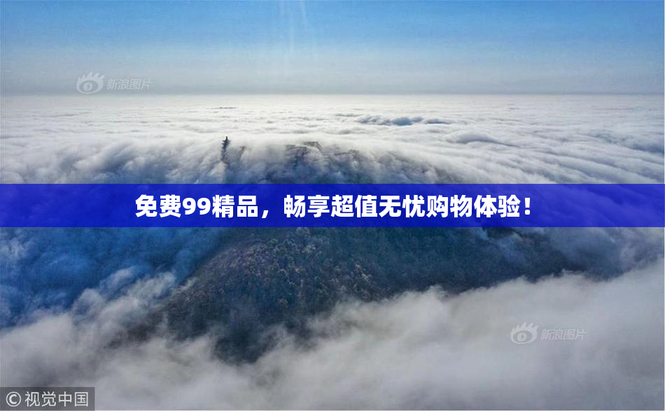 免费99精品，畅享超值无忧购物体验！