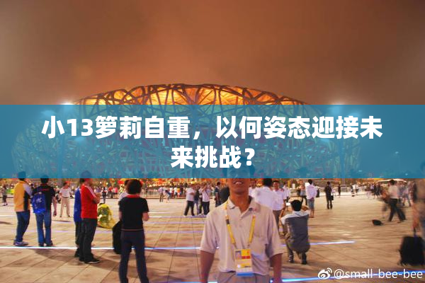 小13箩莉自重，以何姿态迎接未来挑战？