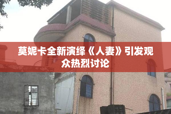 莫妮卡全新演绎《人妻》引发观众热烈讨论