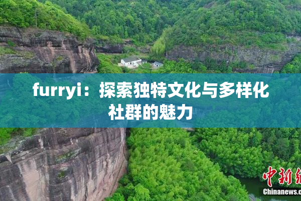 furryi：探索独特文化与多样化社群的魅力