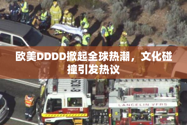 欧美DDDD掀起全球热潮，文化碰撞引发热议