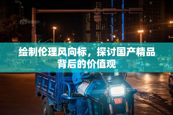 绘制伦理风向标，探讨国产精品背后的价值观