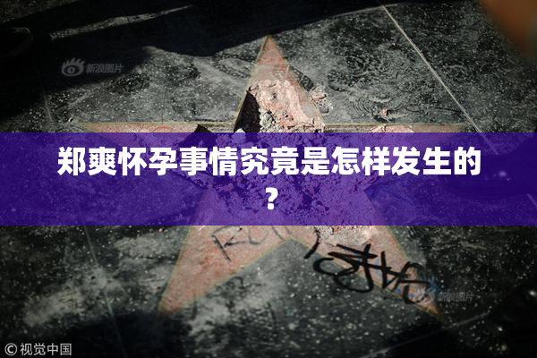 郑爽怀孕事情究竟是怎样发生的？