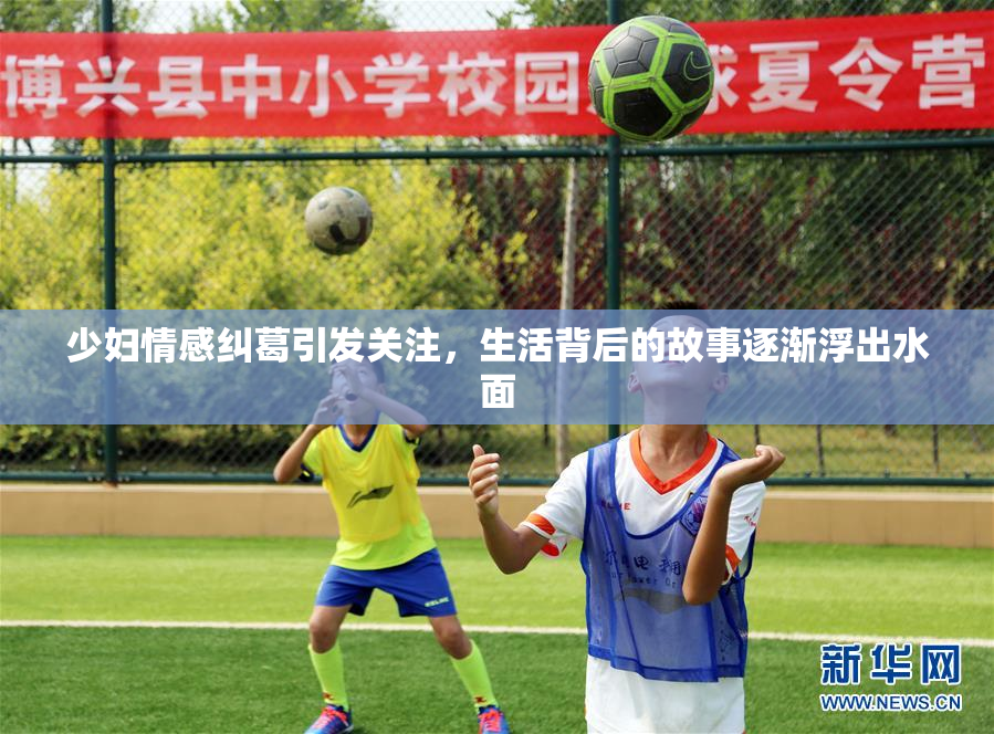 少妇情感纠葛引发关注，生活背后的故事逐渐浮出水面