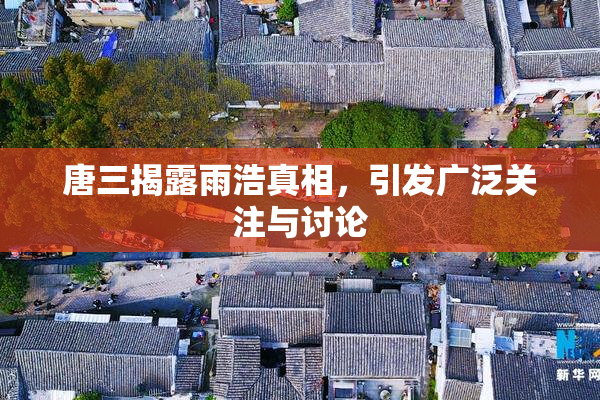 唐三揭露雨浩真相，引发广泛关注与讨论