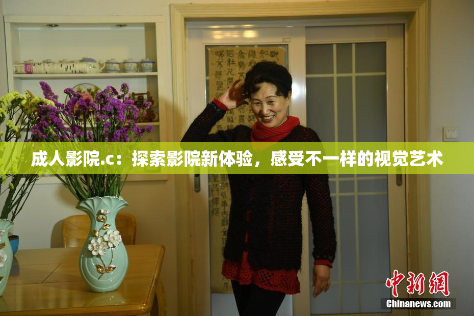 成人影院.c：探索影院新体验，感受不一样的视觉艺术