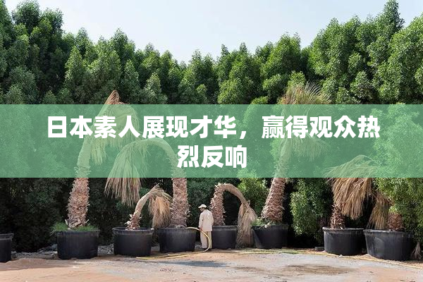 日本素人展现才华，赢得观众热烈反响