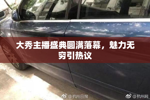 大秀主播盛典圆满落幕，魅力无穷引热议