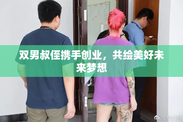 双男叔侄携手创业，共绘美好未来梦想
