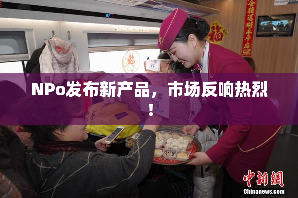 ΝPo发布新产品，市场反响热烈！