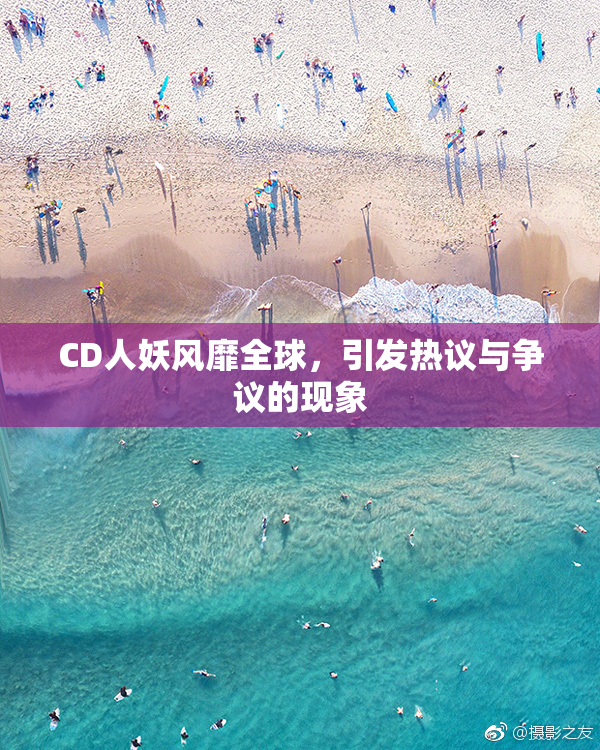 CD人妖风靡全球，引发热议与争议的现象